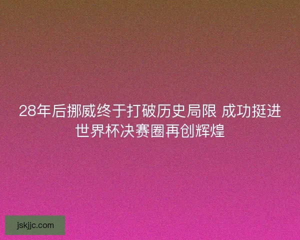 28年后挪威终于打破历史局限 成功挺进世界杯决赛圈再创辉煌