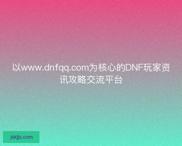 以www.dnfqq.com为核心的DNF玩家资讯攻略交流平台 以www.dnfqq.com为核心的DNF玩家资讯攻略交流平台
